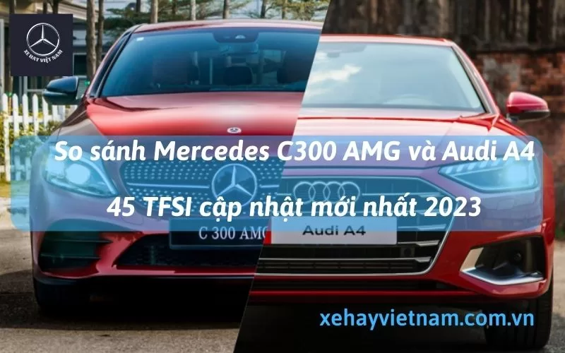 So Sánh Mercedes C300 AMG và Audi A4 45 TFSI 7