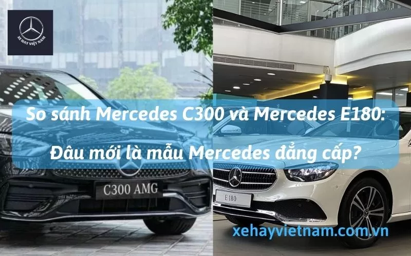 So Sánh Mercedes C300 và Mercedes E180